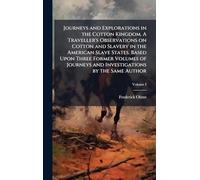 Journeys and Explorations in the Cotton Kingdom. A Traveller's Observations on Cotton and Slavery in the American Slave States. Based Upon Three ... and Investigations by the Same Author