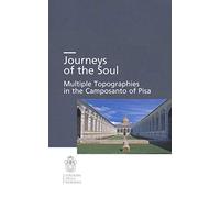 Journeys of the soul. Multiple topographies in the Camposanto of Pisa. Ediz. italiana, inglese e tedesca (Seminari e convegni)
