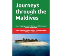 Journeys through the Maldives: Island Hopping, Ancient History, Local Culture and Diving Adventures (Adventure travels around the world)
