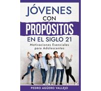 Jóvenes con Propósitos en el siglo 21: Motivaciones Esenciales para Adolescentes Adultos Jóvenes Éxito en la Adolescencia