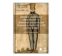 Jóvenes, reclutas y desertores : la juventud utilizada en Colombia : siglo XIX y XX (1819-1960) / Carlos Arturo Reina Rodríguez.
