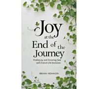 Joy at the End of the Journey: Finding Joy and Honoring God with End-of-Life Decisions