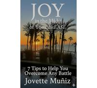 JOY in the Midst of Your disEASE: 7 Tips to Help You Overcome Any Battle