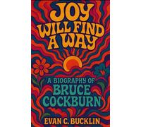 Joy Will Find a Way: A Biography of Bruce Cockburn: Tracing his journey from Ottawa origins to global recognition, blending music, conscience, and cultural history