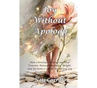 Joy Without Apology: How Christian Women Can Heal Trauma, Release Emotional Weight, and Reclaim a Life of Worth and Joy