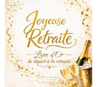 Joyeuse Retraite - Livre d'Or de Départ à la Retraite: La belle vie t'attend ! Livre d'Or à compléter pour un pot de départ - 100 pages de messages, ... pour collègue, ami ou membre de la famille.