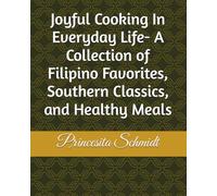 Joyful Cooking In Everyday Life- A Collection of Filipino Favorites, Southern Classics, and Healthy Meals