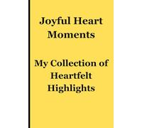 Joyful Heart Moments: My Collection of Heartfelt Highlights: A Record of Triumphs and Extraordinary Memories for Friends, Family, Loved Ones, Children, Parents, Grandparents, and All Those Dear To Us