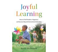 Joyful Learning: How to Find Freedom, Happiness, and Success Beyond Conventional Schooling