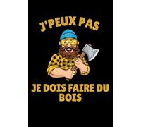 J'Peux Pas Je Dois Faire du Bois: Cahier 6x9 120 Pages humour pour bûcheron, travail du bois et tronçonneuse