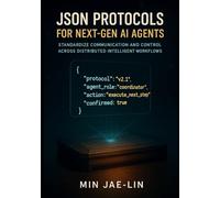 JSON Protocols for Next-Gen AI Agents: Standardize Communication and Control Across Distributed Intelligent Workflows: 2 (The JSON Engineering Trilogy)