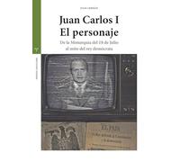 Juan Carlos I. El personaje: De la Monarquía del 18 de Julio al mito del rey demócrata (Estudios históricos La Olmeda)