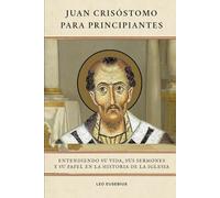 Juan Crisóstomo para principiantes: Entendiendo su vida, sus sermones y su papel en la historia de la Iglesia (Serie de Historia de la Iglesia Primitiva)