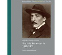 JUAN DE ECHEVARRÍA 1875-1931: BIOGRAFÍA Y CATÁLOGO RAZONADO. MODULANDO LA VIBRACIÓN DEL COLOR