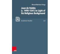 Juan de Valdés (c. 1490-1541) in Light of his Religious Background: Band 107 (Refo500 Academic Studies (R5AS))