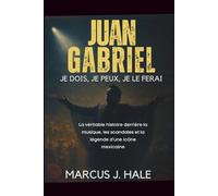 JUAN GABRIEL JE DOIS, JE PEUX, JE LE FERAI: La véritable histoire derrière la musique, les scandales et la légende d’une icône mexicaine