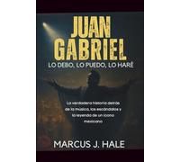 JUAN GABRIEL LO DEBO, LO PUEDO, LO HARÉ: La verdadera historia detrás de la música, los escándalos y la leyenda de un ícono mexicano