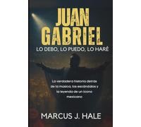 JUAN GABRIEL LO DEBO, LO PUEDO, LO HARÉ: La verdadera historia detrás de la música, los escándalos y la leyenda de un ícono mexicano