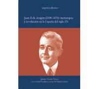 Juan Ii De Aragon (1398-1479): Monarquia Y Revolucion En La Españ A De