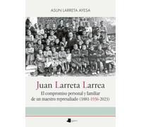 Juan Larreta Larrea: El compromiso personal y familiar de un maestro represaliado (1881-1936-2023): 262 (Ensayo y Testimonio)