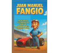 Juan Manuel Fangio Biography: The Inspiring Illustrated Life Story of Formula One’s Greatest Driver - From a Small-Town Mechanic in Argentina to a 5-Time World Champion and Legendary Racing Hero.