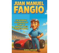 Juan Manuel Fangio Biography: The Inspiring Illustrated Life Story of Formula One’s Greatest Driver - From a Small-Town Mechanic in Argentina to a 5-Time World Champion and Legendary Racing Hero.