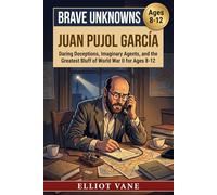 Juan Pujol García: Daring Deceptions, Imaginary Agents, and the Greatest Bluff of World War II for Ages 8-12 (Brave Unknowns)
