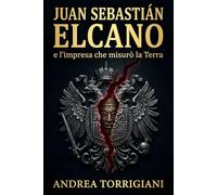 Juan Sebastián Elcano e l’impresa che misurò la Terra: Magellano, la nave Victoria e i 18 sopravvissuti alla prima circumnavigazione del mondo ... e le rotte che cambiarono il mondo)