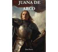 JUANA DE ARCO. LA DONCELLA DE ORLEANS Y LA HISTORIA DE FRANCIA: Vida, visiones y conflictos que cambiaron Francia en la Guerra de los Cien Años - Entre mito, historia y el nacimiento de la nación