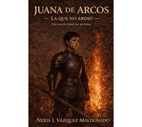 Juana De Arco - La que no Ardió: Una historia ucrónica sobre la voz que sobrevivió al fuego