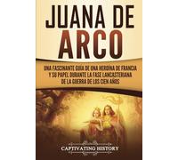 Juana de Arco: Una Fascinante Guía de una Heroína de Francia y su Papel Durante la Fase Lancasteriana de la Guerra de los Cien Años (La época medieval)