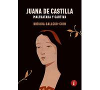 Juana de Castilla: Maltratada y cautiva