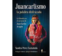 Juancarlismo, la palabra disfrazada. La filosofía en el carnaval de Juan Carlos Aragón: La filosofía en el carnaval de Juan Carlos Aragón (el paseo ensayo)