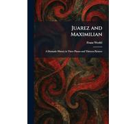 Juarez and Maximilian: A Dramatic History in Three Phases and Thirteen Pictures