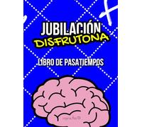 Jubilación disfrutona. Libro de pasatiempos para personas mayores.: Actividades y juegos de cálculo, atención, memoria, cultura general... para personas con la mente activa.