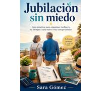 Jubilación sin miedo: Guía práctica para organizar tu dinero, tu tiempo y una nueva vida con propósito