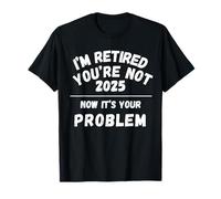 Jubilado 2025 No Eres Ahora Es tu Problema Jubilación Camiseta