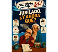 JUBILADO, ¿Y AHORA QUÉ?: Cómo prepararte emocionalmente, llenar tus días con sentido, cuidar tus relaciones y construir una nueva etapa después del trabajo. (Pa viejo, tú!)