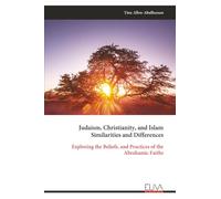 Judaism, Christianity, and Islam Similarities and Differences: Exploring the Beliefs, and Practices of the Abrahamic Faiths