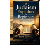 Judaism Explained for Beginners: A Simple Guide to Jewish Beliefs, History, Traditions, Holidays, Torah, Prayer, and Everyday Practice