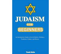 Judaism for Beginners: A Comprehensive Introduction to Jewish Beliefs, History, Culture, Holidays, and Traditions for New Learners