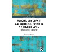 Judaizing Christianity and Christian Zionism in Northern Ireland: For God, Israel, and Ulster (Routledge Studies in Religion)