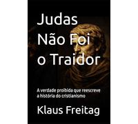 Judas Não Foi o Traidor: A verdade proibida que reescreve a história do cristianismo (Gnosticismo)