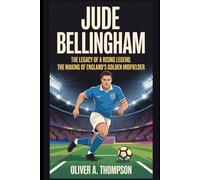Jude Bellingham: The Legacy of a Rising Legend: The Making of England’s Golden Midfielder