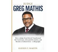 JUDGE GREG MATHIS: How a Judge from Detroit Transformed the Courtroom, Advocated for Justice, and Became a Cultural Icon - A Biography