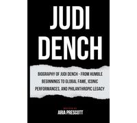 JUDI DENCH: Biography of Judi Dench - From Humble Beginnings to Global Fame, Iconic Performances, and Philanthropic Legacy (Biographies of the Greatest Actors and Entertainers)