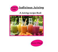Judicious Juicing: A Juicing recipe Book