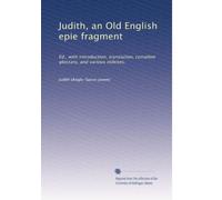 Judith, an Old English epie fragment: Ed., with introduction, translation, complete glossary, and various indexes,
