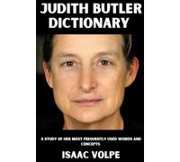 JUDITH BUTLER DICTIONARY. A Study of Her Most Frequently Used Words and Concepts: A thinker who reshaped philosophy, feminism, queer theory, and political thought worldwide.