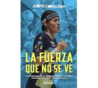 JUDITH CORACHAN LA FUERZA QUE NO SE VE: La autobiografía de una de las mejores triatletas españolas en la media y larga distancia (Otros deportes)
